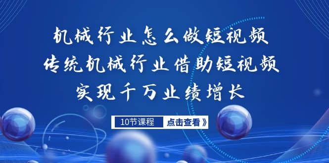 机械行业怎么做短视频，传统机械行业借助短视频实现千万业绩增长风钥吧-网创项目资源站-副业项目-创业项目-搞钱项目风钥吧