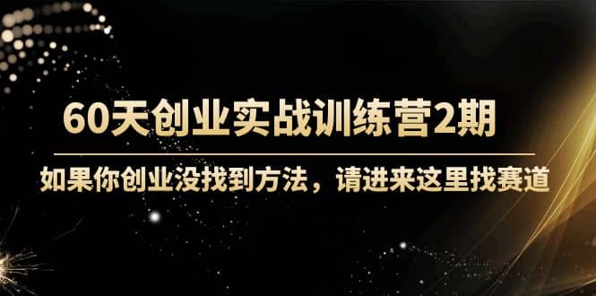60天创业实战训练营2期：如果你创业没找到方法，进来这里找赛道-价值3000元风钥吧-网创项目资源站-副业项目-创业项目-搞钱项目风钥吧