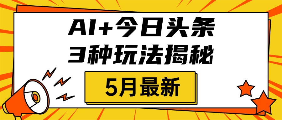 AI+今日头条三种玩法揭秘，2025年5月最新，照搬流程次日见收益风钥吧-网创项目资源站-副业项目-创业项目-搞钱项目风钥吧