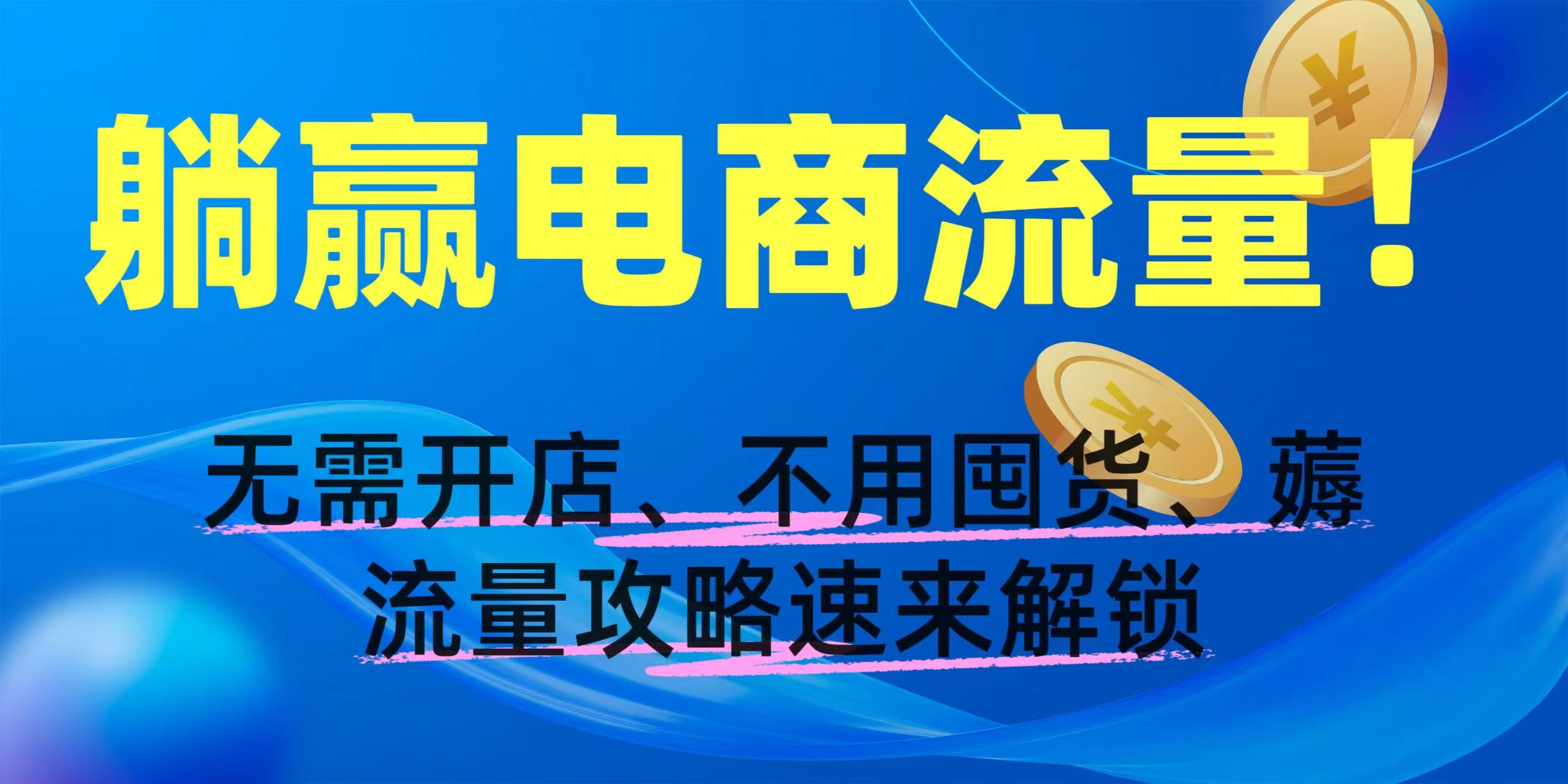 躺赢电商流量！无需开店、不用囤货，薅流量攻略速来解锁风钥吧-网创项目资源站-副业项目-创业项目-搞钱项目风钥吧