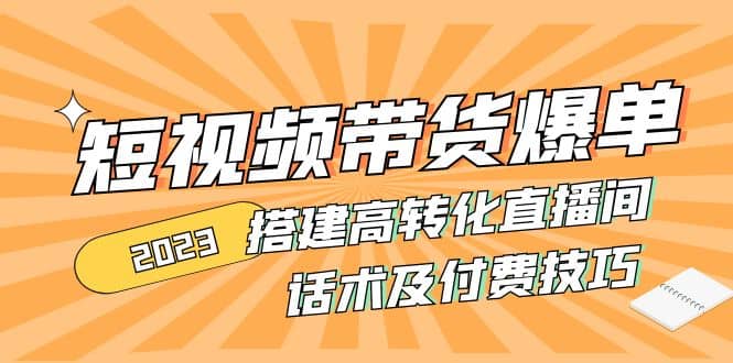 2023短视频带货爆单 搭建高转化直播间 话术及付费技巧(无水印)风钥吧-网创项目资源站-副业项目-创业项目-搞钱项目风钥吧