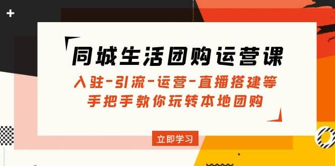 同城生活团购运营课：入驻-引流-运营-直播搭建等 玩转本地团购(无水印)风钥吧-网创项目资源站-副业项目-创业项目-搞钱项目风钥吧