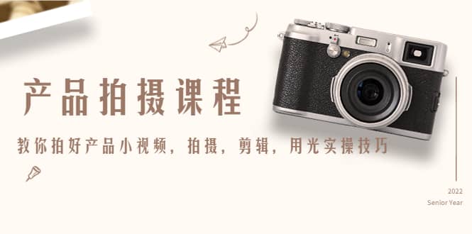 产品拍摄课程，教你拍好产品小视频，拍摄，剪辑，用光实操技巧风钥吧-网创项目资源站-副业项目-创业项目-搞钱项目风钥吧
