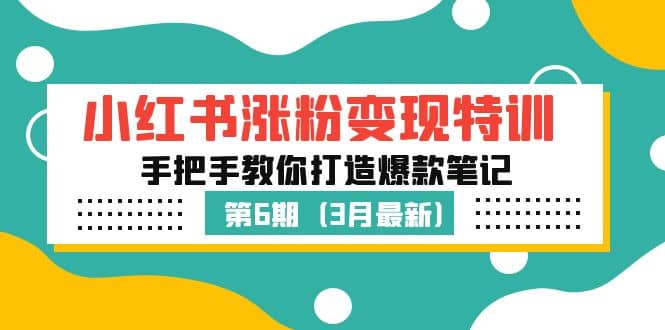 小红书涨粉变现特训·第6期，手把手教你打造爆款笔记（3月新课）风钥吧-网创项目资源站-副业项目-创业项目-搞钱项目风钥吧
