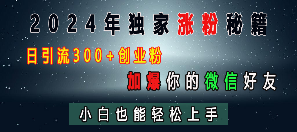 2024年独家涨粉秘籍，日引流300+创业粉，加爆你的微信好友，小白也能轻松上手风钥吧-网创项目资源站-副业项目-创业项目-搞钱项目风钥吧