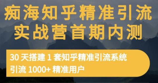 痴海知乎精准引流实战营1-2期，30天搭建1套知乎精准引流系统，引流1000+精准用户风钥吧-网创项目资源站-副业项目-创业项目-搞钱项目风钥吧