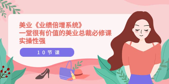 美业《业绩倍增系统》一堂很有价值的美业总裁必修课，实操性强（10节课）风钥吧-网创项目资源站-副业项目-创业项目-搞钱项目风钥吧