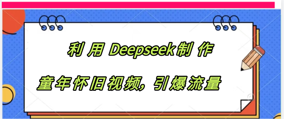 利用 Deepseek制 作童年怀旧视频，引爆流量风钥吧-网创项目资源站-副业项目-创业项目-搞钱项目风钥吧