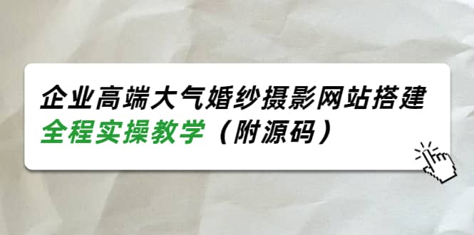 企业高端大气婚纱摄影网站搭建，全程实操教学（附源码）风钥吧-网创项目资源站-副业项目-创业项目-搞钱项目风钥吧