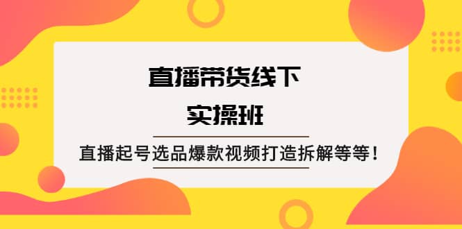 直播带货线下实操班：直播起号选品爆款视频打造拆解等等风钥吧-网创项目资源站-副业项目-创业项目-搞钱项目风钥吧
