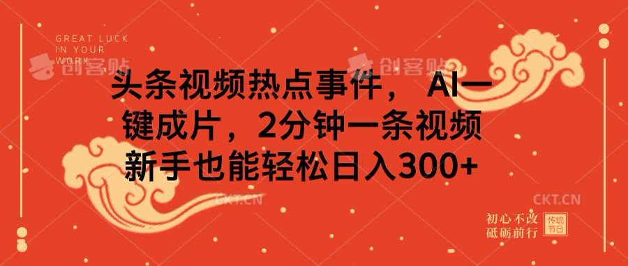 头条视频热点事件， AI一键成片，2分钟一条视频，新手也能轻松日入300+风钥吧-网创项目资源站-副业项目-创业项目-搞钱项目风钥吧