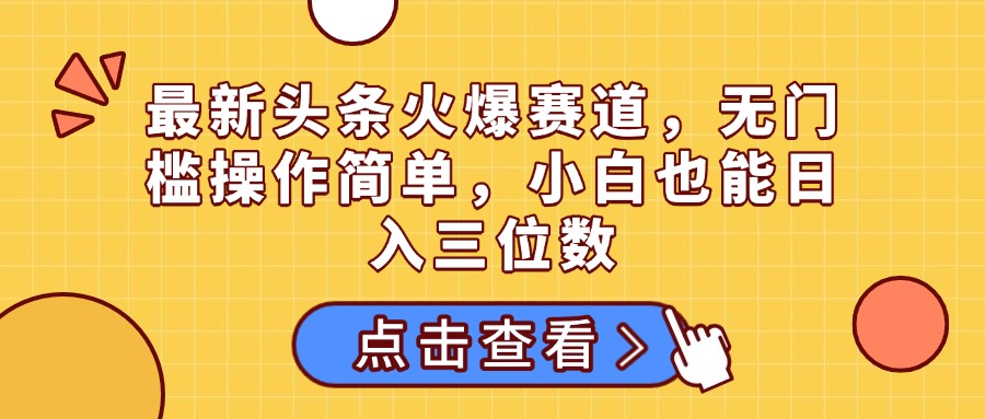 最新头条火爆赛道，无门槛操作简单，小白也能日入三位数风钥吧-网创项目资源站-副业项目-创业项目-搞钱项目风钥吧