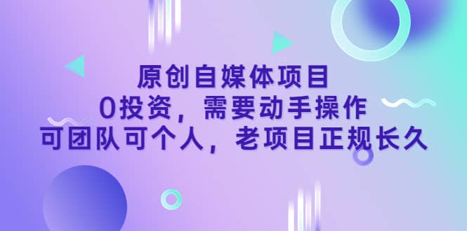 原创自媒体项目，0投资，需要动手操作，可团队可个人，老项目正规长久风钥吧-网创项目资源站-副业项目-创业项目-搞钱项目风钥吧