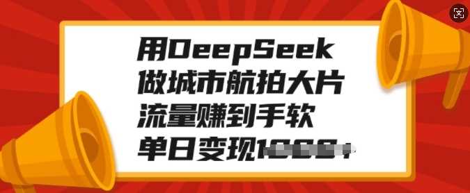 用DeepSeek做城市航拍大片，流量赚到手软，单日变现多张风钥吧-网创项目资源站-副业项目-创业项目-搞钱项目风钥吧