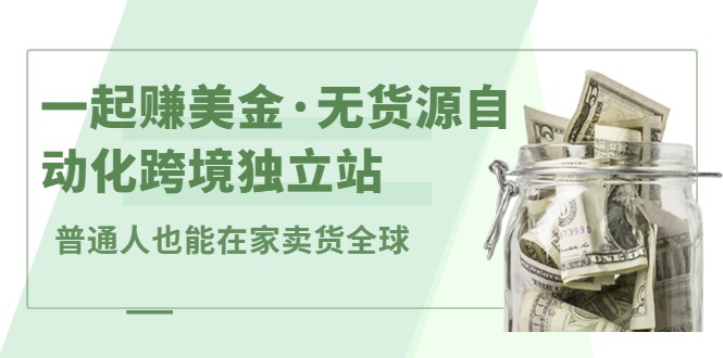 一起赚美金·无货源自动化跨境独立站，普通人业余时间也能在家卖货全球【无提供插件】风钥吧-网创项目资源站-副业项目-创业项目-搞钱项目风钥吧
