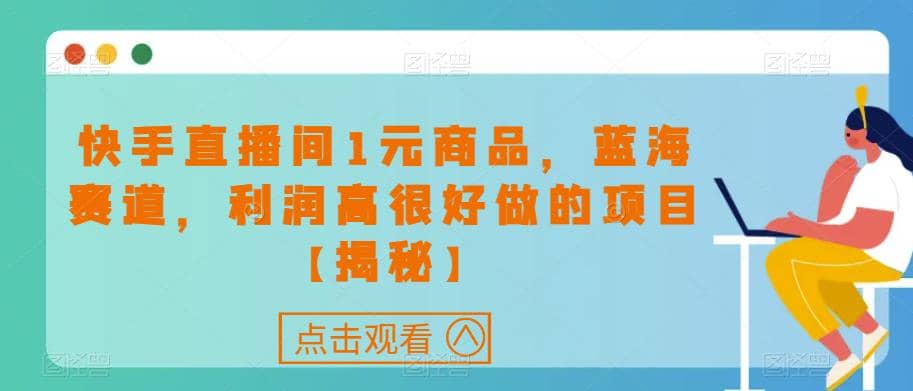 快手直播间1元商品，蓝海赛道，利润高很好做的项目【揭秘】风钥吧-网创项目资源站-副业项目-创业项目-搞钱项目风钥吧