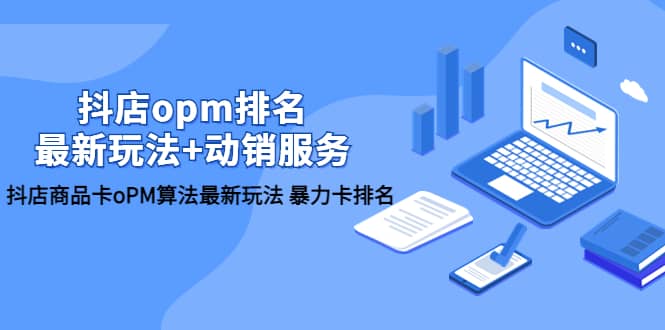 抖店/opm排名/最新玩法+动销服务，抖店商品卡oPM算法最新玩法 暴力卡排名风钥吧-网创项目资源站-副业项目-创业项目-搞钱项目风钥吧