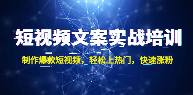 短视频文案实战培训：制作爆款短视频，轻松上热门，快速涨粉风钥吧-网创项目资源站-副业项目-创业项目-搞钱项目风钥吧