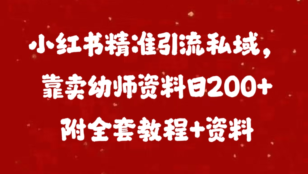 小红书精准引流私域，靠卖幼师资料日200+附全套资料风钥吧-网创项目资源站-副业项目-创业项目-搞钱项目风钥吧