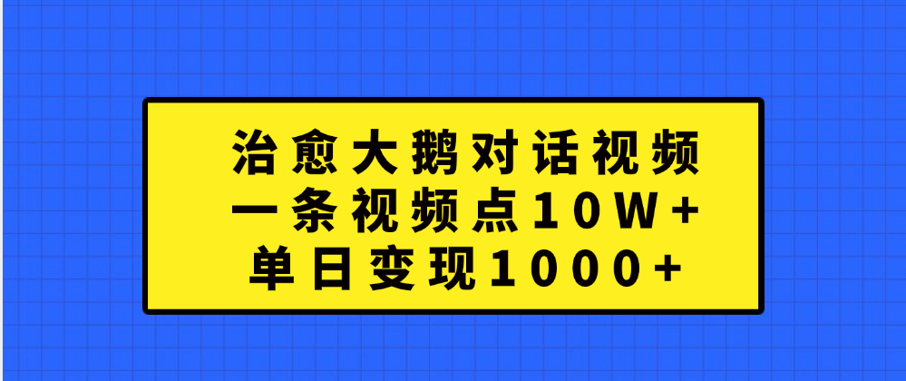 治愈大鹅对话一条视频点赞 10W+，单日变现1000+风钥吧-网创项目资源站-副业项目-创业项目-搞钱项目风钥吧