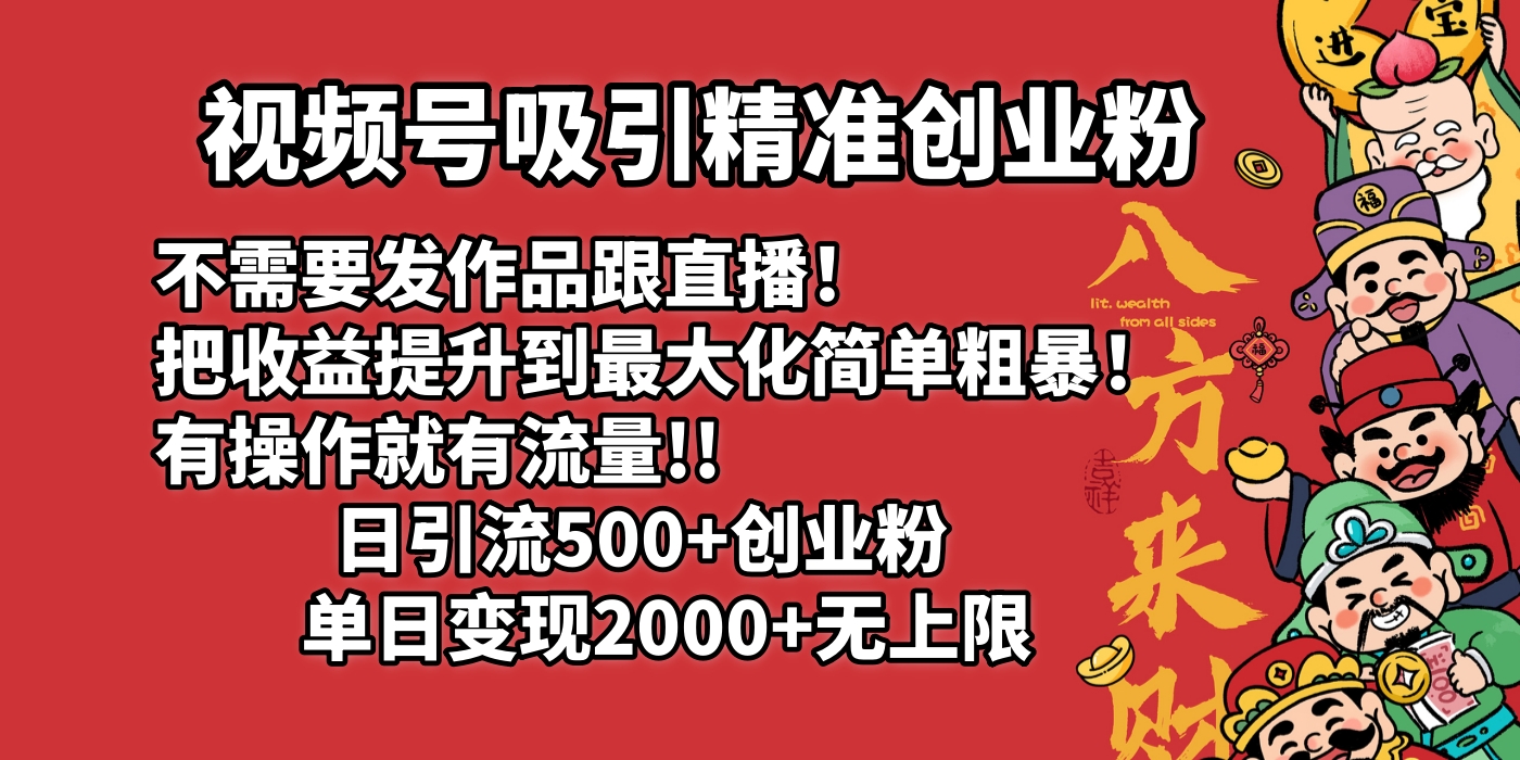 视频号吸引精准创业粉!不需要发作品跟直播！把收益提升到最大化，简单粗暴！有操作就有流量！日引500+创业粉，单日变现2000+无上限风钥吧-网创项目资源站-副业项目-创业项目-搞钱项目风钥吧