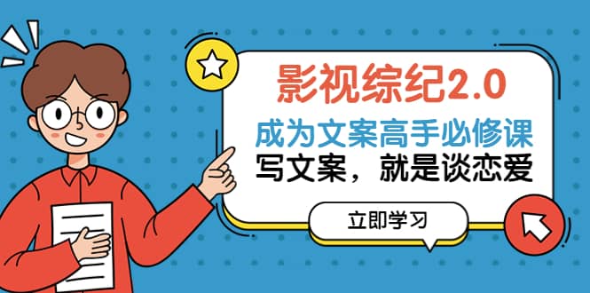 影视综纪2.0·成为文案高手必修课：写文案，就是谈恋爱（20节课）风钥吧-网创项目资源站-副业项目-创业项目-搞钱项目风钥吧