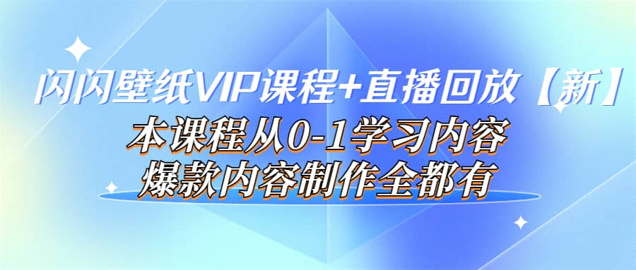 闪闪壁纸VIP课程+直播回放【新】本课程从0-1学习内容，爆款内容制作全都有风钥吧-网创项目资源站-副业项目-创业项目-搞钱项目风钥吧