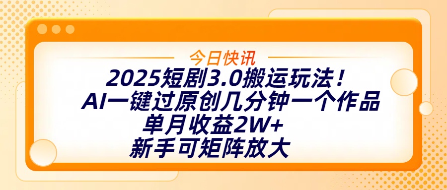 2025短剧3.0搬运玩法！AI一键过原创，几分钟一个作品，单月收益2W+，新手可矩阵放大风钥吧-网创项目资源站-副业项目-创业项目-搞钱项目风钥吧