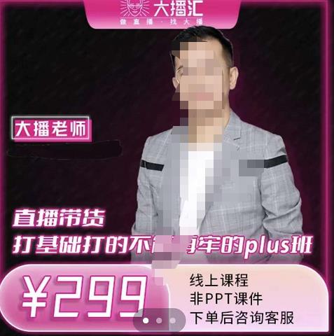 大播·直播带货打基础打得不能在牢的Plus课，深度解析抖音底层逻辑和体系化运营思路风钥吧-网创项目资源站-副业项目-创业项目-搞钱项目风钥吧
