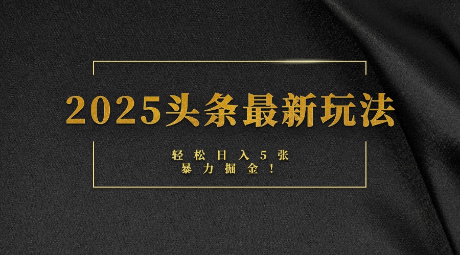 2025头条最新玩法，轻松日入5张，熟练后可日入3000+风钥吧-网创项目资源站-副业项目-创业项目-搞钱项目风钥吧