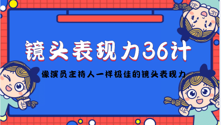 镜头表现力36计，做到像演员主持人这些职业的人一样，拥有极佳的镜头表现力风钥吧-网创项目资源站-副业项目-创业项目-搞钱项目风钥吧