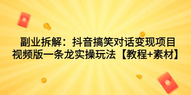 副业拆解：抖音搞笑对话变现项目，视频版一条龙实操玩法【教程+素材】风钥吧-网创项目资源站-副业项目-创业项目-搞钱项目风钥吧