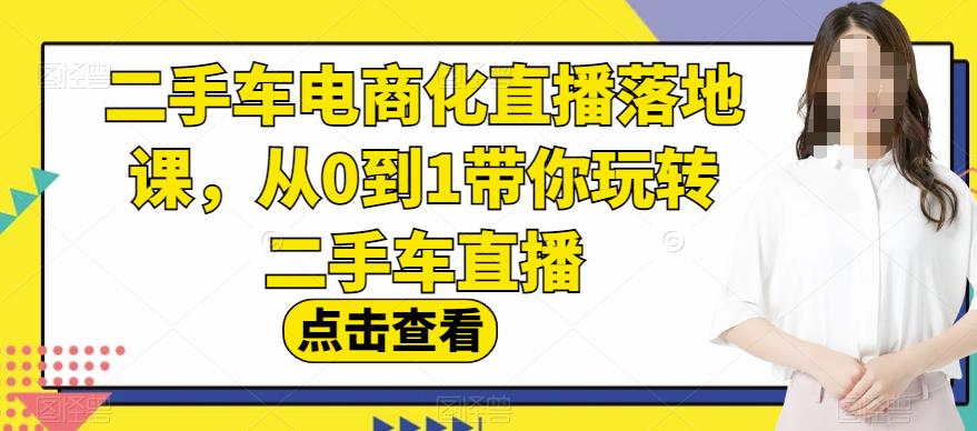 二手车电商化直播落地课，从0到1带你玩转二手车直播风钥吧-网创项目资源站-副业项目-创业项目-搞钱项目风钥吧