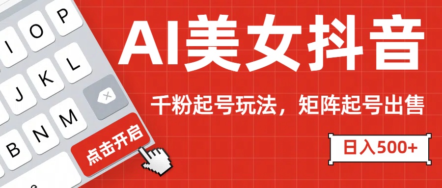 AI美女抖音千粉起号玩法，日入500+多种变现方式，可批量矩阵起号出售！风钥吧-网创项目资源站-副业项目-创业项目-搞钱项目风钥吧
