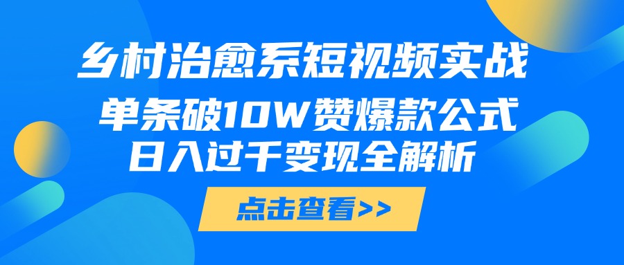 乡村治愈系短视频实战，单条破10W赞爆款公式，日入过千变现全解析风钥吧-网创项目资源站-副业项目-创业项目-搞钱项目风钥吧