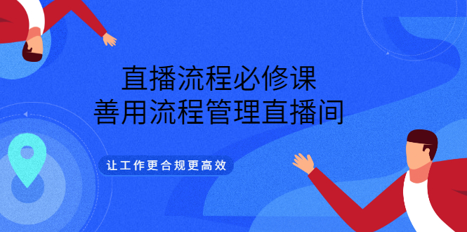 直播流程必修课，善用流程管理直播间，让工作更合规更高效风钥吧-网创项目资源站-副业项目-创业项目-搞钱项目风钥吧