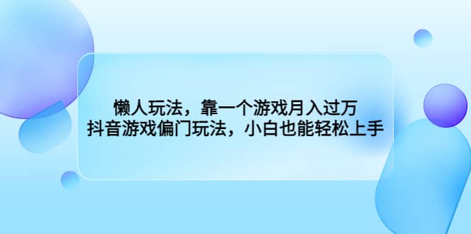 懒人玩法，靠一个游戏月入过万，抖音游戏偏门玩法，小白也能轻松上手风钥吧-网创项目资源站-副业项目-创业项目-搞钱项目风钥吧
