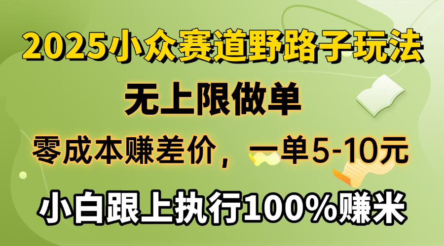 2025小众赛道，无上限做单，零成本赚差价，一单5-10元，小白跟上执行100%赚米风钥吧-网创项目资源站-副业项目-创业项目-搞钱项目风钥吧
