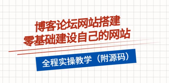 博客论坛网站搭建，零基础建设自己的网站，全程实操教学（附源码）风钥吧-网创项目资源站-副业项目-创业项目-搞钱项目风钥吧