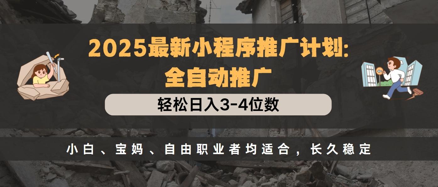 2025最新小程序推广计划全自动推广，轻松日入3-4位数，小白、宝妈、自由职业者均适合，长久稳定风钥吧-网创项目资源站-副业项目-创业项目-搞钱项目风钥吧