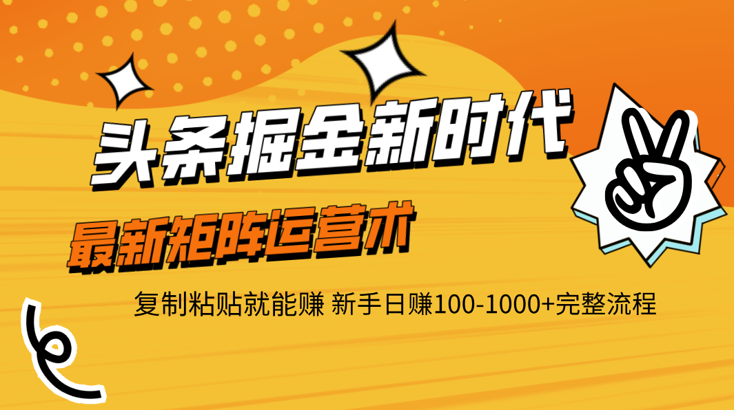 头条掘金新时代 最新矩阵运营术 复制粘贴就能赚 新手日赚100-1000+完整流程风钥吧-网创项目资源站-副业项目-创业项目-搞钱项目风钥吧