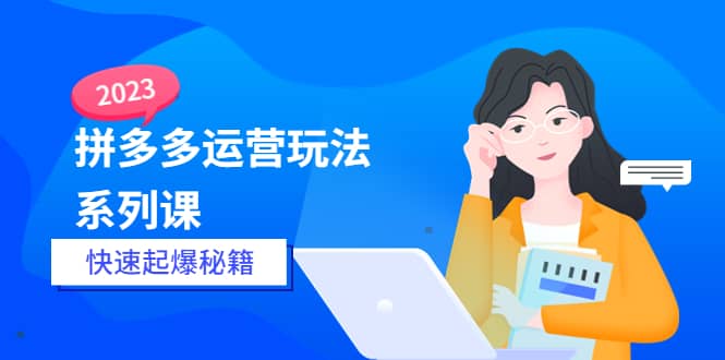 2023拼多多运营-玩法系列课—-快速起爆秘籍【更新-25节课】风钥吧-网创项目资源站-副业项目-创业项目-搞钱项目风钥吧