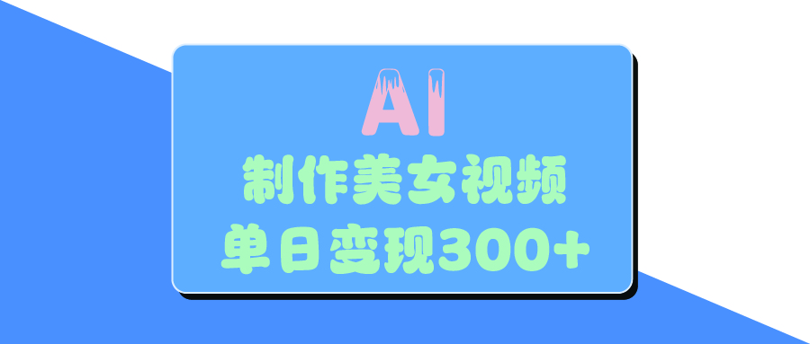 AI美女生成视频，单日变现300+风钥吧-网创项目资源站-副业项目-创业项目-搞钱项目风钥吧