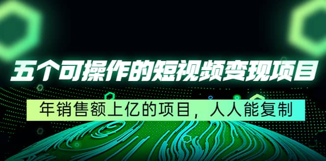 五个可操作的短视频变现项目：年销售额上亿的项目，人人能复制风钥吧-网创项目资源站-副业项目-创业项目-搞钱项目风钥吧