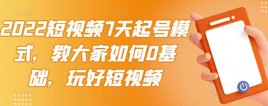 2022短视频7天起号模式，教大家如何0基础，玩好短视频风钥吧-网创项目资源站-副业项目-创业项目-搞钱项目风钥吧