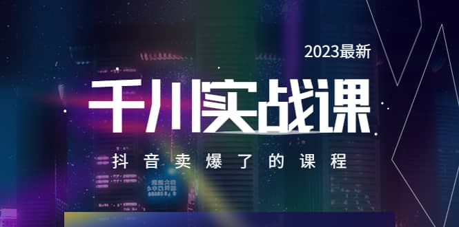 2023最新千川实操课，抖音卖爆了的课程（20节视频课）风钥吧-网创项目资源站-副业项目-创业项目-搞钱项目风钥吧