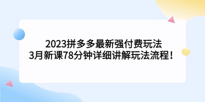 2023拼多多最新强付费玩法，3月新课78分钟详细讲解玩法流程风钥吧-网创项目资源站-副业项目-创业项目-搞钱项目风钥吧