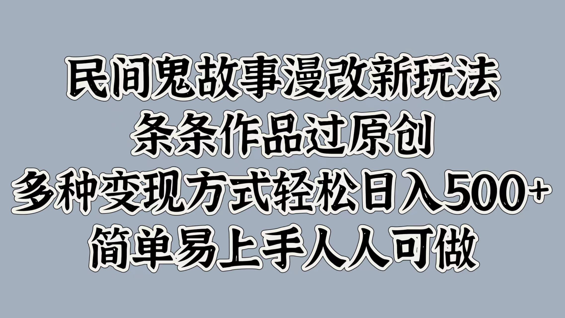 民间鬼故事漫改新玩法，条条作品过原创，简单易上手人人可做，多种变现方式轻松日入500+风钥吧-网创项目资源站-副业项目-创业项目-搞钱项目风钥吧