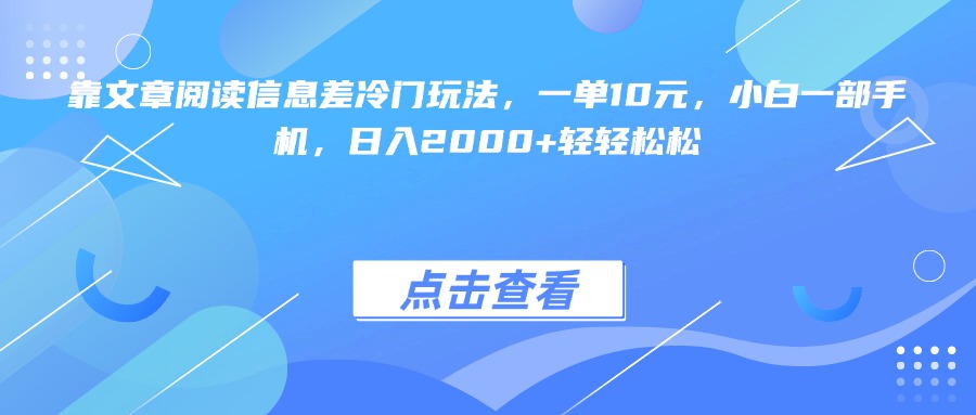 靠文章阅读信息差冷门玩法，一单10元，小白一部手机，日入2000+轻轻松松风钥吧-网创项目资源站-副业项目-创业项目-搞钱项目风钥吧