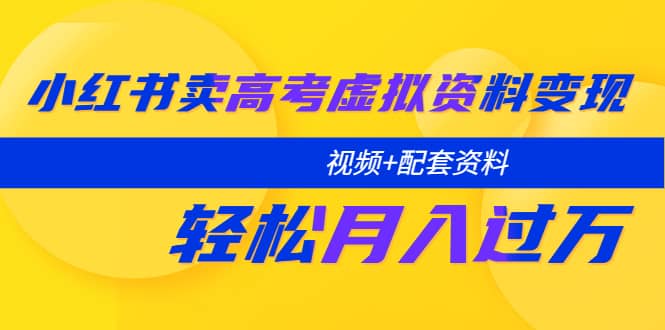 小红书卖高考虚拟资料变现分享课：轻松月入过万（视频+配套资料）风钥吧-网创项目资源站-副业项目-创业项目-搞钱项目风钥吧